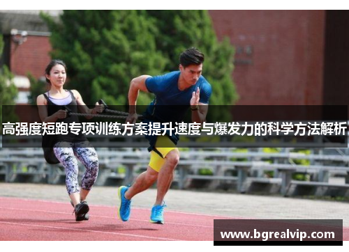 高强度短跑专项训练方案提升速度与爆发力的科学方法解析